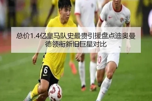 总价1.4亿皇马队史最贵引援盘点迪奥曼德领衔新旧巨星对比 - kaiyun