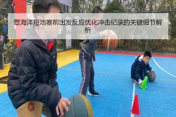 覃海洋短池赛前出发反应优化冲击纪录的关键细节解析 - kaiyun