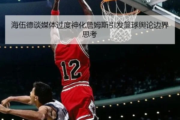 海伍德谈媒体过度神化詹姆斯引发篮球舆论边界思考 - kaiyun