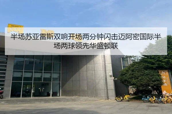 半场苏亚雷斯双响开场两分钟闪击迈阿密国际半场两球领先华盛顿联 - kaiyun